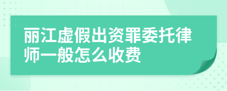 丽江虚假出资罪委托律师一般怎么收费