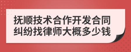 抚顺技术合作开发合同纠纷找律师大概多少钱