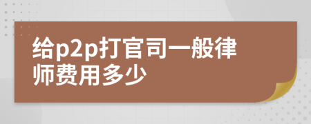 给p2p打官司一般律师费用多少