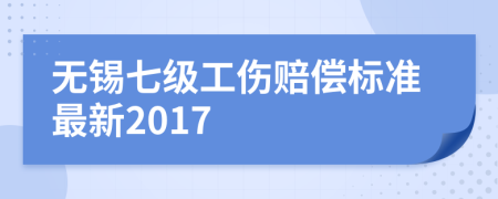 无锡七级工伤赔偿标准最新2017