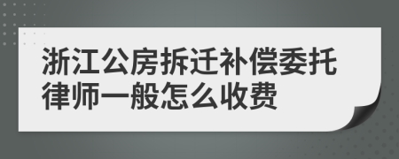 浙江公房拆迁补偿委托律师一般怎么收费