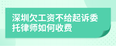 深圳欠工资不给起诉委托律师如何收费