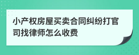 小产权房屋买卖合同纠纷打官司找律师怎么收费