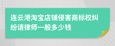 连云港淘宝店铺侵害商标权纠纷请律师一般多少钱