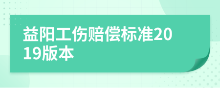 益阳工伤赔偿标准2019版本