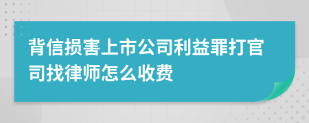 背信损害上市公司利益罪打官司找律师怎么收费