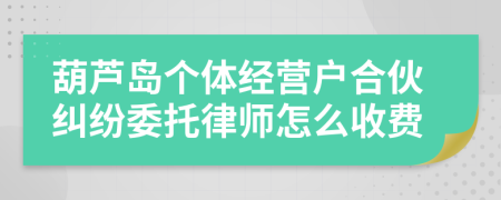 葫芦岛个体经营户合伙纠纷委托律师怎么收费