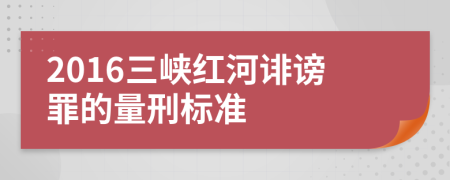 2016三峡红河诽谤罪的量刑标准