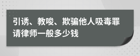 引诱、教唆、欺骗他人吸毒罪请律师一般多少钱