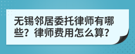 无锡邻居委托律师有哪些？律师费用怎么算？