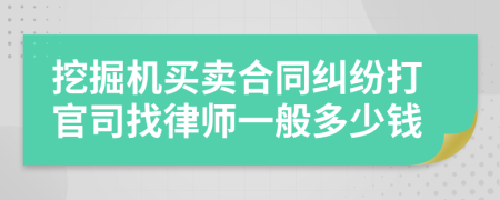 挖掘机买卖合同纠纷打官司找律师一般多少钱