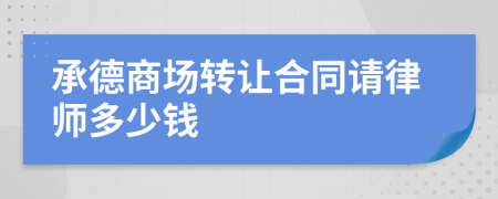 承德商场转让合同请律师多少钱