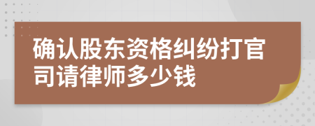 确认股东资格纠纷打官司请律师多少钱