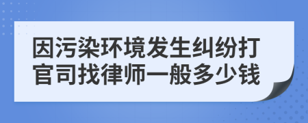 因污染环境发生纠纷打官司找律师一般多少钱