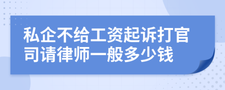 私企不给工资起诉打官司请律师一般多少钱