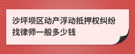 沙坪坝区动产浮动抵押权纠纷找律师一般多少钱