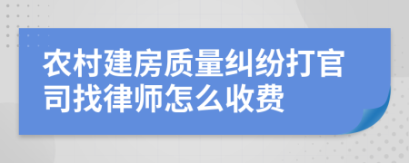 农村建房质量纠纷打官司找律师怎么收费