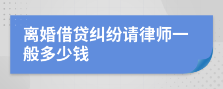 离婚借贷纠纷请律师一般多少钱