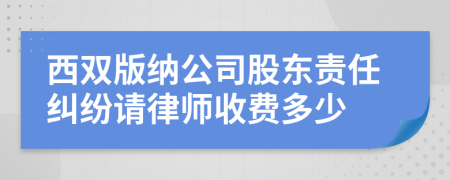 西双版纳公司股东责任纠纷请律师收费多少