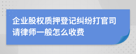 企业股权质押登记纠纷打官司请律师一般怎么收费