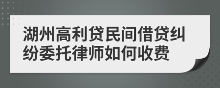 湖州高利贷民间借贷纠纷委托律师如何收费