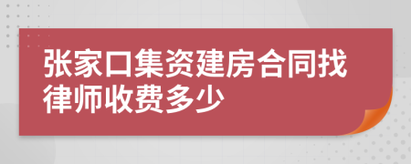 张家口集资建房合同找律师收费多少