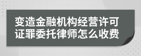 变造金融机构经营许可证罪委托律师怎么收费