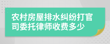 农村房屋排水纠纷打官司委托律师收费多少