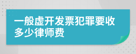 一般虚开发票犯罪要收多少律师费