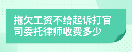 拖欠工资不给起诉打官司委托律师收费多少