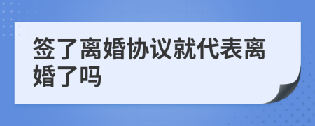 签了离婚协议就代表离婚了吗