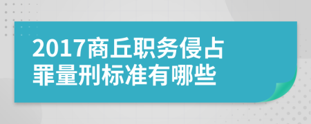 2017商丘职务侵占罪量刑标准有哪些