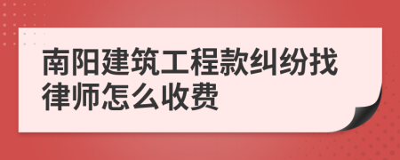 南阳建筑工程款纠纷找律师怎么收费