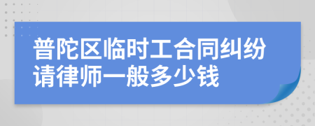 普陀区临时工合同纠纷请律师一般多少钱