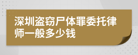 深圳盗窃尸体罪委托律师一般多少钱