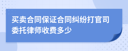 买卖合同保证合同纠纷打官司委托律师收费多少