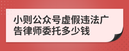 小则公众号虚假违法广告律师委托多少钱