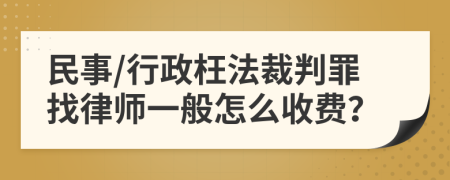 民事/行政枉法裁判罪找律师一般怎么收费？