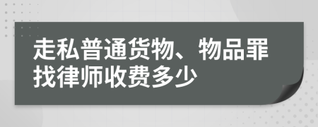 走私普通货物、物品罪找律师收费多少