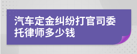 汽车定金纠纷打官司委托律师多少钱