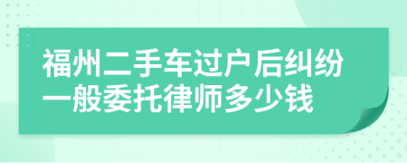 福州二手车过户后纠纷一般委托律师多少钱