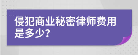 侵犯商业秘密律师费用是多少？