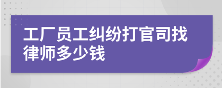 工厂员工纠纷打官司找律师多少钱