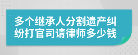 多个继承人分割遗产纠纷打官司请律师多少钱