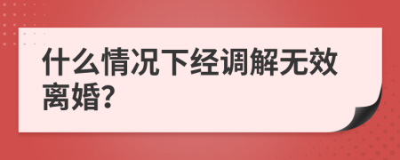 什么情况下经调解无效离婚？