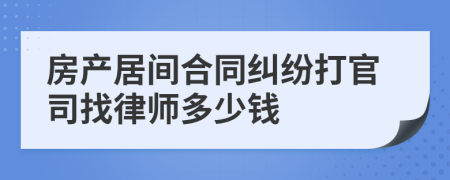 房产居间合同纠纷打官司找律师多少钱