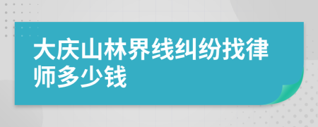 大庆山林界线纠纷找律师多少钱