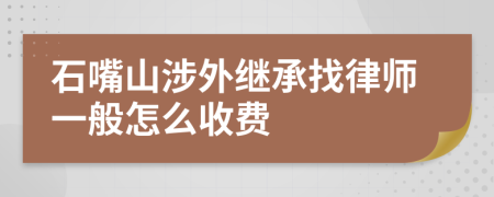 石嘴山涉外继承找律师一般怎么收费
