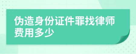 伪造身份证件罪找律师费用多少