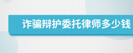 诈骗辩护委托律师多少钱